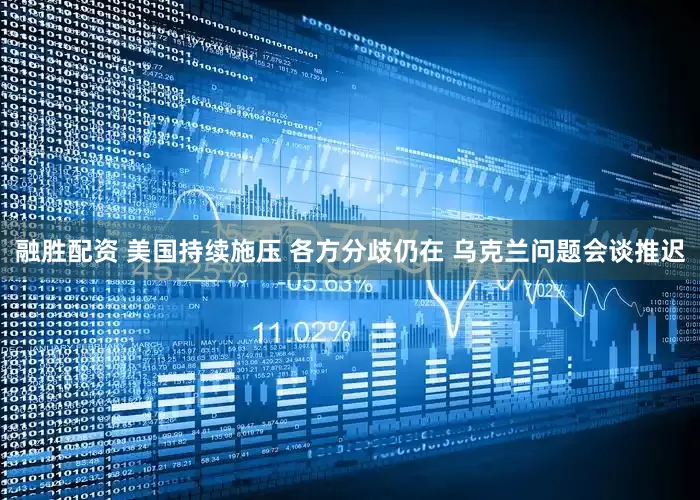 融胜配资 美国持续施压 各方分歧仍在 乌克兰问题会谈推迟