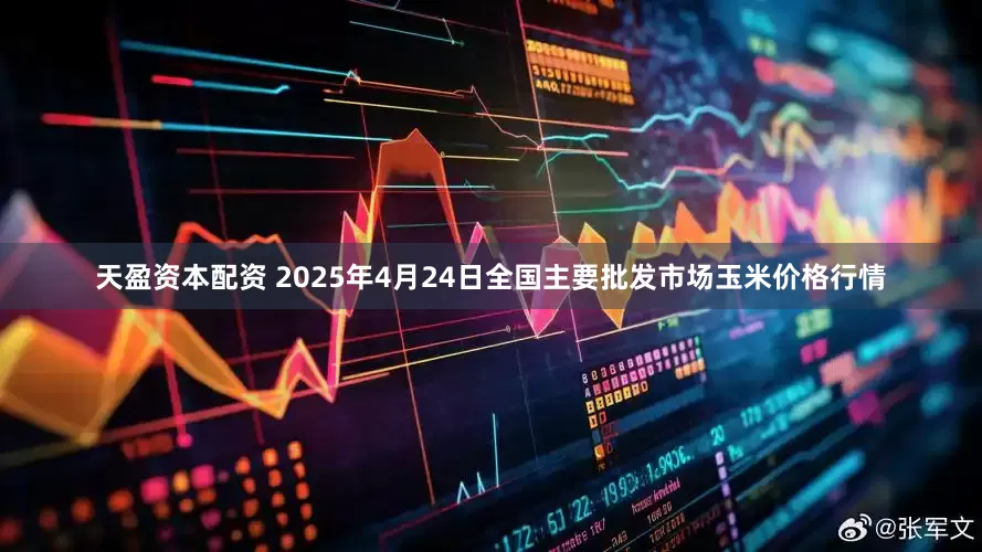 天盈资本配资 2025年4月24日全国主要批发市场玉米价格行情