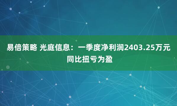 易倍策略 光庭信息：一季度净利润2403.25万元 同比扭亏为盈