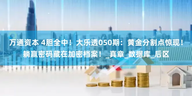 万通资本 4胆全中！大乐透050期：黄金分割点惊现！躺赢密码藏在加密档案！_真章_数据库_后区