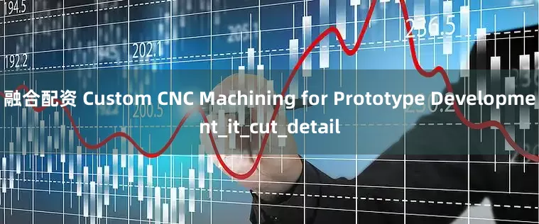 融合配资 Custom CNC Machining for Prototype Development_it_cut_detail