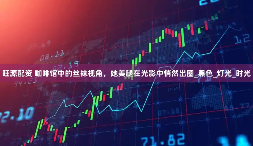 旺源配资 咖啡馆中的丝袜视角，她美腿在光影中悄然出圈_黑色_灯光_时光