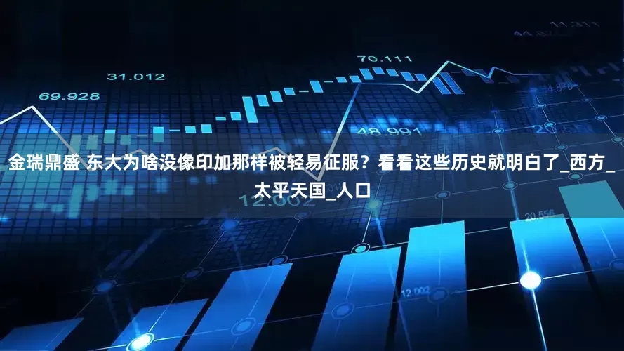 金瑞鼎盛 东大为啥没像印加那样被轻易征服？看看这些历史就明白了_西方_太平天国_人口
