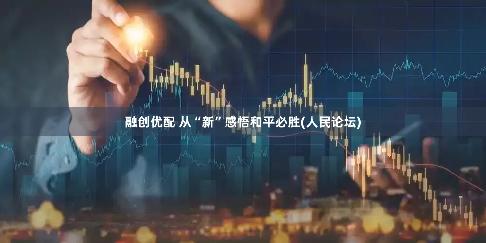融创优配 从“新”感悟和平必胜(人民论坛)