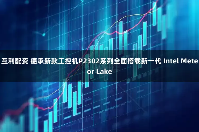互利配资 德承新款工控机P2302系列全面搭载新一代 Intel Meteor Lake